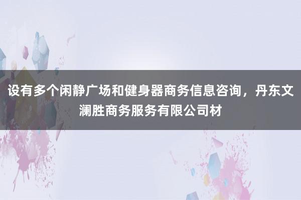 设有多个闲静广场和健身器商务信息咨询,丹东文澜胜商务服务有限公司材
